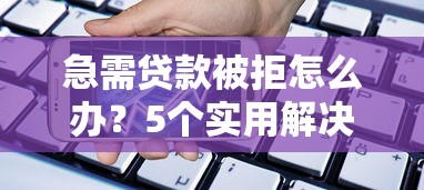急需贷款被拒怎么办？5个实用解决方案解决资金难题