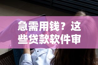 急需用钱？这些贷款软件审核宽松且放款快