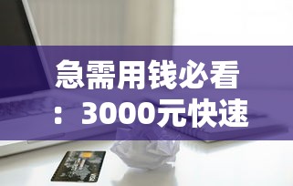 急需用钱必看：3000元快速借款正规平台实测指南