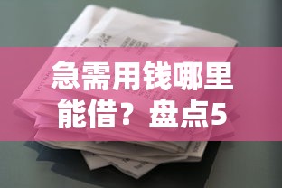 急需用钱哪里能借?盘点5种不看综合评分的借款渠道 急需用钱哪里能借?盘点5种不看综合评分的借款渠道