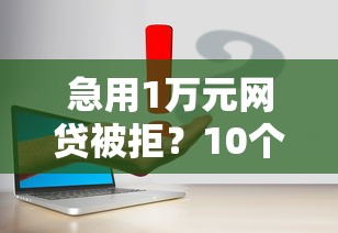 急用1万元网贷被拒？10个真实筹钱方案与避坑指南