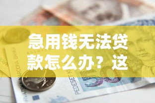急用钱无法贷款怎么办？这7个合法筹资方法帮你应急