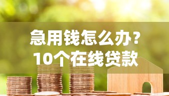 急用钱怎么办？10个在线贷款平台推荐，快速审批秒到账
