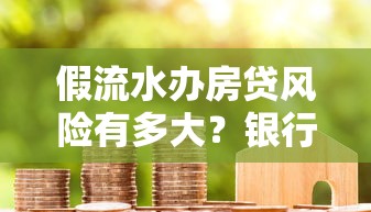 假流水办房贷风险有多大？银行审核流程全解析