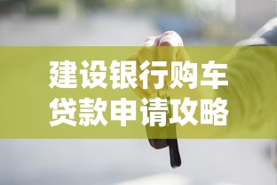 建设银行购车贷款申请攻略：条件、利率与理财技巧