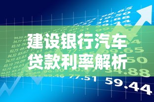 建设银行汽车贷款利率解析及贷款理财省钱攻略