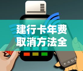 建行卡年费取消方法全解析｜贷款理财用户必看指南