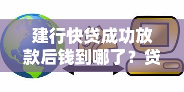 建行快贷成功放款后钱到哪了？贷款到账流程及理财建议详解