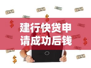 建行快贷申请成功后钱到哪里了？贷款理财全流程解析
