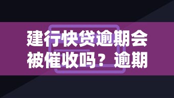 建行快贷逾期会被催收吗？逾期处理与信用影响解析