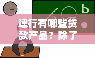 建行有哪些贷款产品？除了快贷还能这样选