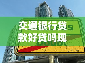 交通银行贷款好贷吗现在？2023年申请条件及理财攻略