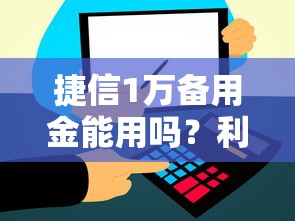 捷信1万备用金能用吗？利息高不高？关键问题全解析