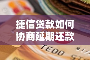 捷信贷款如何协商延期还款？一文读懂延期政策与申请技巧