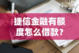 捷信金融有额度怎么借款？手把手教你快速到账