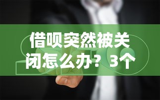 借呗突然被关闭怎么办？3个重开方法+5个避坑指南