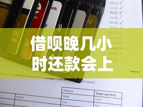 借呗晚几小时还款会上征信吗？这几点必须了解