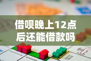 借呗晚上12点后还能借款吗？全面解析额度到账时间与使用技巧