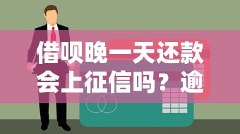 借呗晚一天还款会上征信吗？逾期影响及补救方法