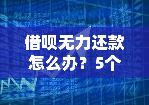 借呗无力还款怎么办？5个实用策略化解债务危机