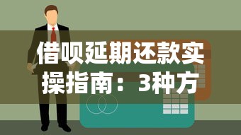 借呗延期还款实操指南：3种方法避免逾期影响信用