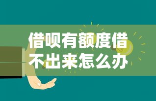 借呗有额度借不出来怎么办？6个解决方法助你快速借款