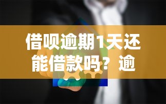 借呗逾期1天还能借款吗？逾期影响及应对方法详解