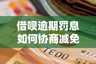 借呗逾期罚息如何协商减免？贷款用户必看攻略