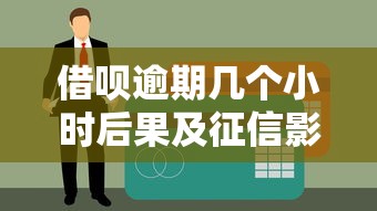 借呗逾期几个小时后果及征信影响解析