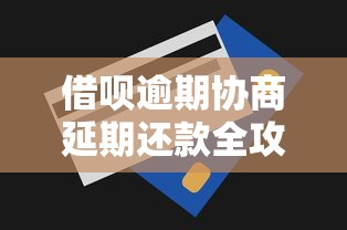 借呗逾期协商延期还款全攻略