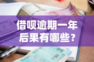 借呗逾期一年后果有哪些?贷款逾期风险与处理指南 借呗逾期一年后果有哪些?贷款逾期风险与处理指南