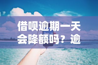 借呗逾期一天会降额吗？逾期影响解析与应对技巧