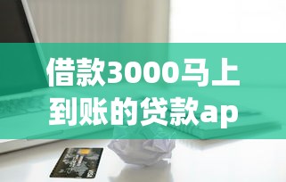 借款3000马上到账的贷款app推荐 不查综合评分的正规平台