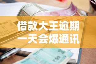 借款大王逾期一天会爆通讯录吗？真实情况解析与应对建议