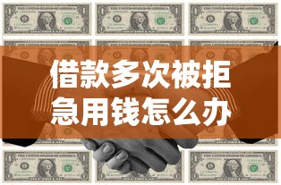 借款多次被拒急用钱怎么办?5个实用解决办法帮你快速解决资金难题 借款多次被拒急用钱怎么办?5个实用解决办法帮你快速解决资金难题