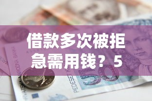 借款多次被拒急需用钱?5个实用方法帮你解决难题 借款多次被拒急需用钱?5个实用方法帮你解决难题