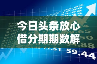 今日头条放心借分期期数解析及贷款理财攻略