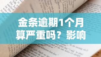 金条逾期1个月算严重吗？影响与应对策略解析