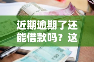 近期逾期了还能借款吗?这5个渠道或许能帮你应急 近期逾期了还能借款吗?这5个渠道或许能帮你应急