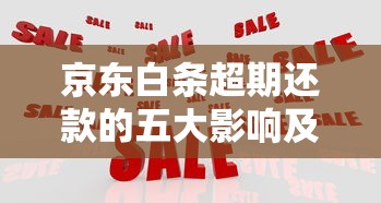 京东白条超期还款的五大影响及应对策略