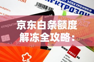 京东白条额度解冻全攻略：快速恢复信用额度的方法解析