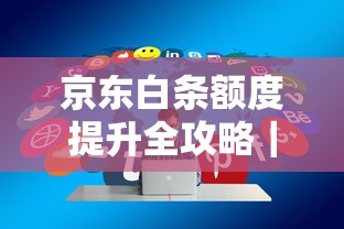 京东白条额度提升全攻略｜8个实用技巧快速优化信用