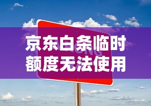 京东白条临时额度无法使用？六大原因及解决办法解析