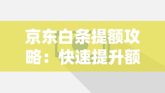 京东白条提额攻略：快速提升额度实用技巧