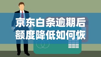 京东白条逾期后额度降低如何恢复?贷款理财必看技巧 京东白条逾期后额度降低如何恢复?贷款理财必看技巧