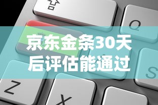 京东金条30天后评估能通过吗？5个关键因素决定结果