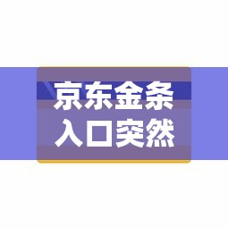 京东金条入口突然消失？贷款用户必看的解决方法与影响分析