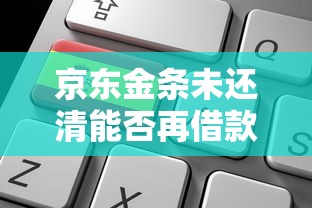 京东金条未还清能否再借款？关键条件解析