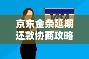 京东金条延期还款协商攻略：提高成功率的实用技巧