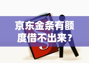 京东金条有额度借不出来?这6大原因和解决办法必看! 京东金条有额度借不出来?这6大原因和解决办法必看!